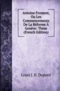 Antoine Froment, Ou Les Commencements De La Reforme A Geneve: These (French Edition)