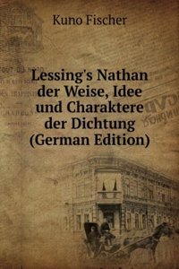 Lessing's Nathan der Weise, Idee und Charaktere der Dichtung (German Edition)