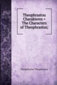 Theophrastou Charakteres = The Characters of Theophrastus;