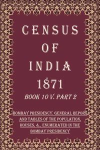 Census of India 1871: Bombay Presidency. General Report And Tables of The Population, Houses, &., Enumerated In The Bombay Presidency Volume Book 4 Part 2