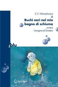 Buchi Neri Nel Mio Bagno Di Schiuma Ovvero l'Enigma Di Einstein