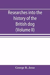 Researches into the history of the British dog, from ancient laws, charters, and historical records. With original anecdotes, and illustrations of the nature and attributes of the dog. From the poets and prose writers of ancient, medieval, and mode