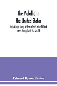 mulatto in the United States; including a study of the role of mixed-blood races throughout the world