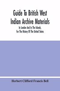Guide To British West Indian Archive Materials, In London And In The Islands, For The History Of The United States