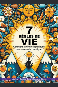 7 règles de vie. Comment atteindre la plénitude dans un monde chaotique.