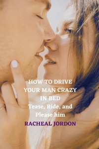 How to Drive Your Man Crazy in Bed