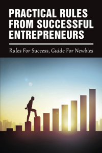 Practical Rules From Successful Entrepreneurs