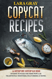 Copycat Recipes: A Step By Step Guide On How To Make The Most Popular Traditional Mediterranean Dishes At Home.