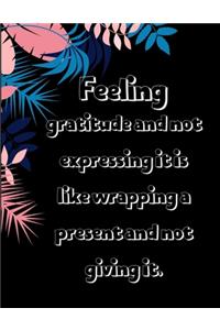Feeling gratitude and not expressing it is like wrapping a present and not giving it.