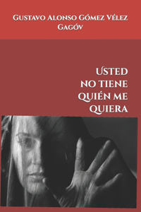 Usted no tiene quién me quiera