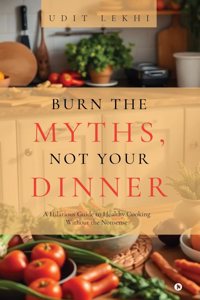 Burn the Myths, Not Your Dinner: A Hilarious Guide to Healthy Cooking Without the Nonsense