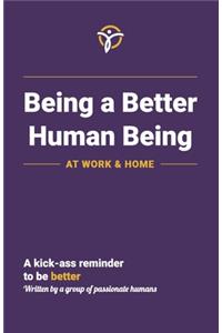 Being a Better Human Being at Work & Home: A Kick-Ass Reminder to Be Better