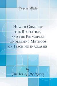 How to Conduct the Recitation, and the Principles Underlying Methods of Teaching in Classes (Classic Reprint)