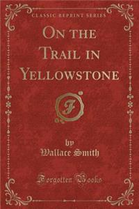 On the Trail in Yellowstone (Classic Reprint)