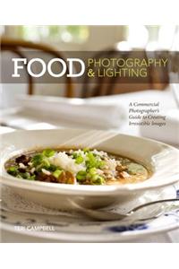 Food Photography & Lighting: A Commercial Photographer's Guide to Creating Irresistible Images: A Commercial Photographer's Guide to Creating Irresistible Images