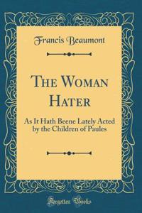 The Woman Hater: As It Hath Beene Lately Acted by the Children of Paules (Classic Reprint)