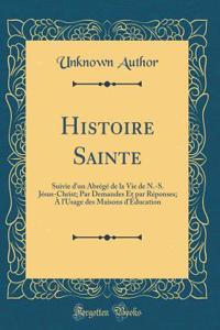 Histoire Sainte: Suivie d'Un Abrï¿½gï¿½ de la Vie de N.-S. Jï¿½sus-Christ; Par Demandes Et Par Rï¿½ponses; ï¿½ l'Usage Des Maisons d'ï¿½ducation (Classic Reprint)
