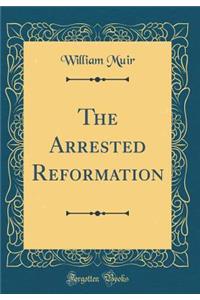 The Arrested Reformation (Classic Reprint)