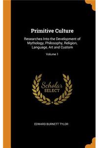 Primitive Culture: Researches Into the Development of Mythology, Philosophy, Religion, Language, Art and Custom; Volume 1