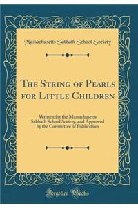 The String of Pearls for Little Children: Written for the Massachusetts Sabbath School Society, and Approved by the Committee of Publication (Classic Reprint)