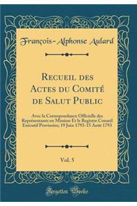 Recueil Des Actes Du ComitÃ© de Salut Public, Vol. 5: Avec La Correspondance Officielle Des ReprÃ©sentants En Mission Et Le Registre Conseil ExÃ©cutif Provisoire; 19 Juin 1793-15 AoÃ»t 1793 (Classic Reprint)