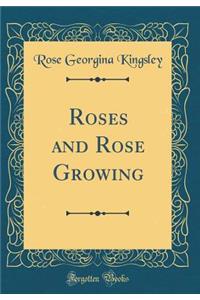 Roses and Rose Growing (Classic Reprint)