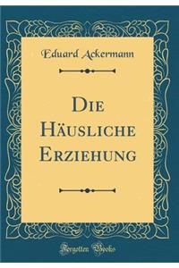 Die HÃ¤usliche Erziehung (Classic Reprint)