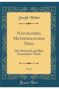 Naturlehre; Mathematischer Theil, Vol. 1: Die Mechanik und Ihre Gesammten Theile (Classic Reprint)
