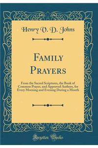 Family Prayers: From the Sacred Scriptures, the Book of Common Prayer, and Approved Authors, for Every Morning and Evening During a Month (Classic Reprint)