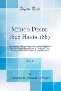 Méjico Desde 1808 Hasta 1867, Vol. 3: Relación de los Principales Acontecimientos Políticos Que Han Tenido Lugar Desde la Prisión del Virey Iturrigaray Hasta la Caída del Segundo Imperio (Classic Reprint)