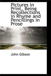 Pictures in Print, Being Recollections in Rhyme and Pencillings in Prose