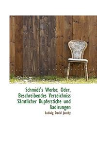 Schmidt's Werke; Oder, Beschreibendes Verzeichniss S Mtlicher Kupferstiche Und Radirungen