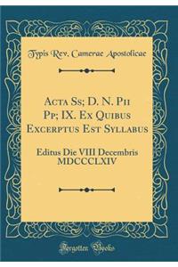 ACTA Ss; D. N. Pii Pp; IX. Ex Quibus Excerptus Est Syllabus: Editus Die VIII Decembris MDCCCLXIV (Classic Reprint)