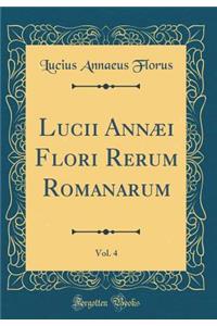 Lucii AnnÃ¦i Flori Rerum Romanarum, Vol. 4 (Classic Reprint)