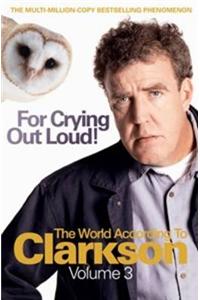 For Crying Out Loud!: The World According to Clarkson: v. 3