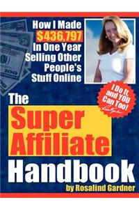 The Super Affiliate Handbook: How I Made $436,797 in One Year Selling Other People's Stuff Online