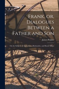 Frank, or, Dialogues Between a Father and Son [microform]