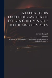 A Letter to His Excellency Mr. Ulrick D'Ypres, Chief Minister to the King of Sparta