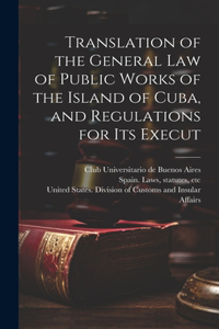 Translation of the General law of Public Works of the Island of Cuba, and Regulations for its Execut