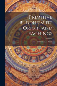 Primitive Buddhism Its Origin and Teachings