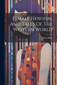 Female Heroism, And Tales Of The Western World