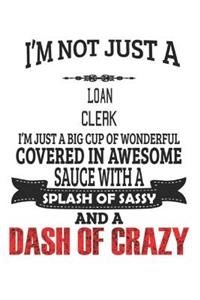 I'm Not Just A Loan Clerk I'm Just A Big Cup Of Wonderful Covered In Awesome Sauce With A Splash Of Sassy And A Dash Of Crazy