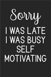 Sorry I Was Late I Was Busy Self Motivating