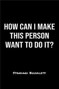 How Can I Make This Person Want To Do It?