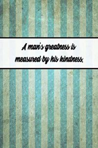 A Man's Greatness Is Measured by His Kindness.