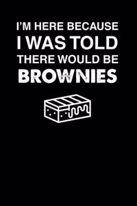 I'm Here Because I Was Told There Would Be Brownies