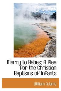 Mercy to Babes; A Plea for the Christian Baptisms of Infants