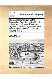 The Poetical Works of Milton. Containing Paradise Lost with Notes Critical and Historical; Paradise Regained, Samson Agonistes; And Poems Upon Several Occasions. ... Volume 1 of 2