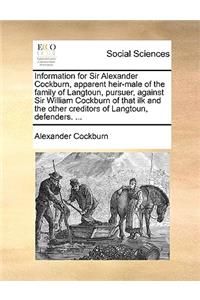 Information for Sir Alexander Cockburn, Apparent Heir-Male of the Family of Langtoun, Pursuer, Against Sir William Cockburn of That Ilk and the Other Creditors of Langtoun, Defenders. ...