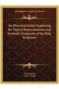 Historical Guide Explaining the Typical Representations Aan Historical Guide Explaining the Typical Representations and Symbolic Prophecies of the Holy Scriptures ND Symbolic Prophecies of the Holy Scriptures